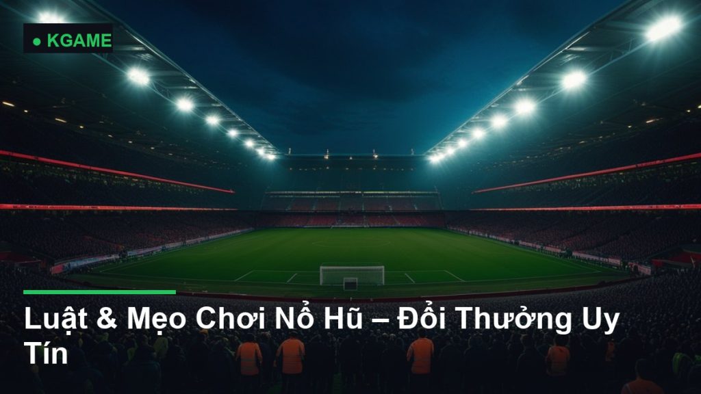 Luật & Mẹo Chơi Nổ Hũ – Đổi Thưởng Uy Tín