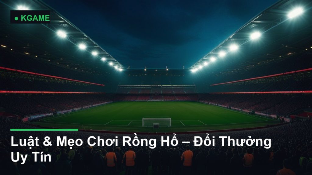 Luật & Mẹo Chơi Rồng Hổ – Đổi Thưởng Uy Tín