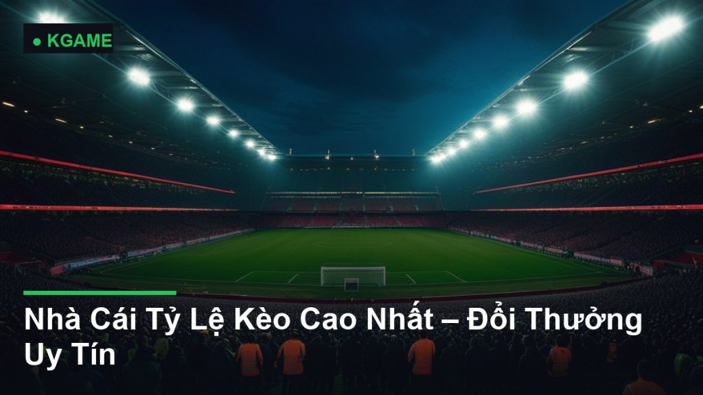 Nhà Cái Tỷ Lệ Kèo Cao Nhất – Đổi Thưởng Uy Tín