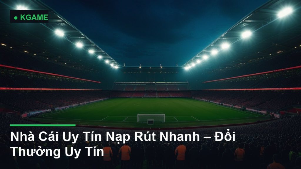 Nhà Cái Uy Tín Nạp Rút Nhanh – Đổi Thưởng Uy Tín