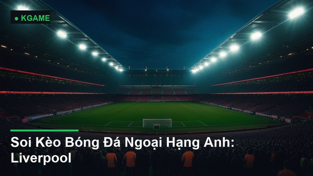 Soi Kèo Bóng Đá Ngoại Hạng Anh: Liverpool