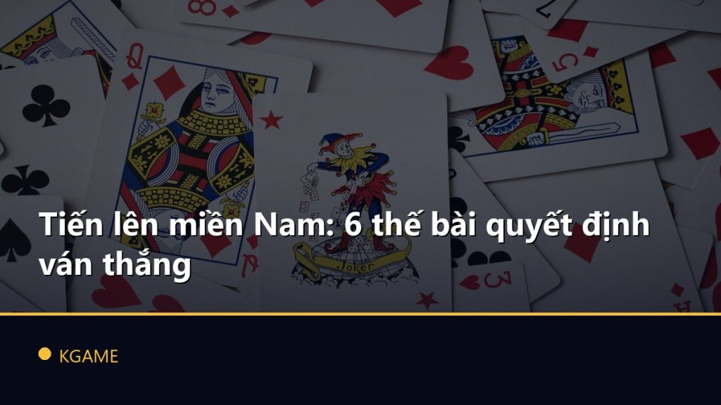 Tiến lên miền Nam: 6 thế bài quyết định ván thắng