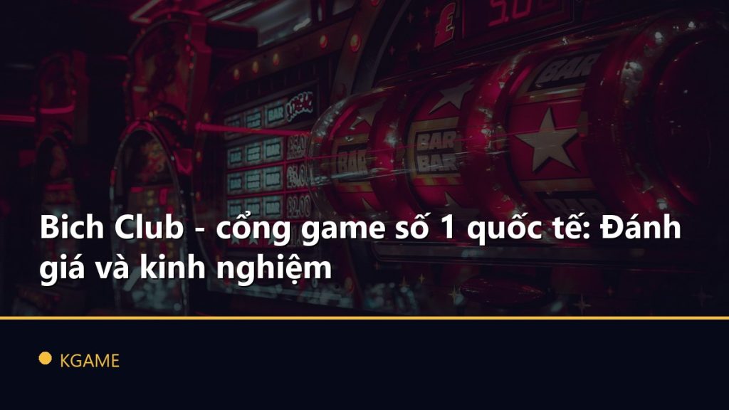 Bich Club - cổng game số 1 quốc tế: Đánh giá và kinh nghiệm