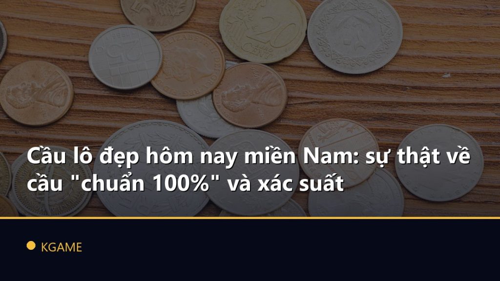 Cầu lô đẹp hôm nay miền Nam: sự thật về cầu "chuẩn 100%" và xác suất