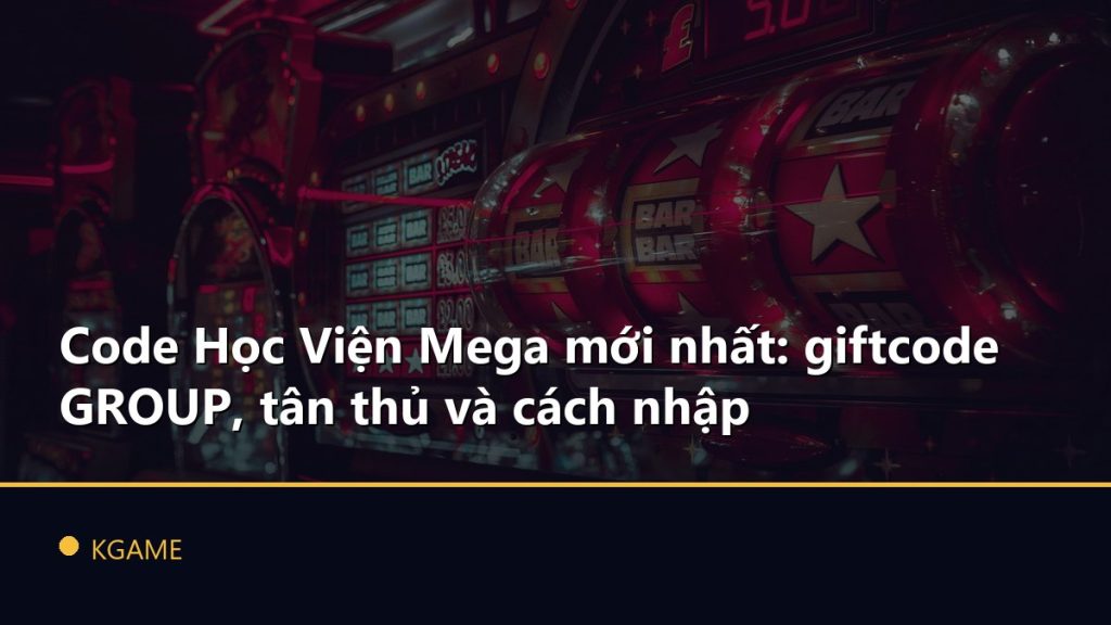 Code Học Viện Mega mới nhất: giftcode GROUP, tân thủ và cách nhập