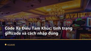 Code Xạ Điêu Tam Khúc: tình trạng giftcode và cách nhập đúng