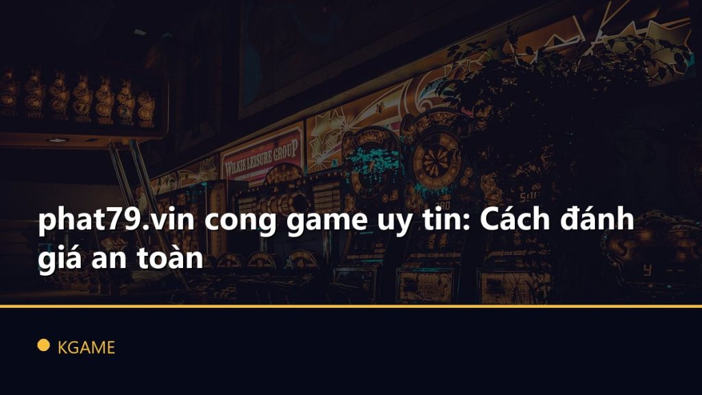 phat79.vin cong game uy tin: Cách đánh giá an toàn