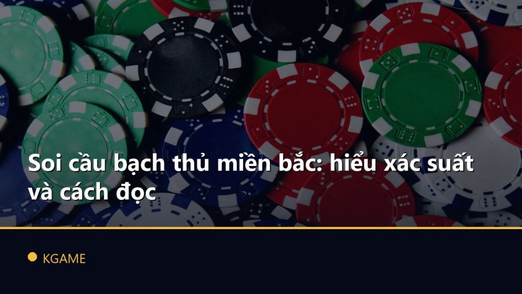 Soi cầu bạch thủ miền bắc: hiểu xác suất và cách đọc