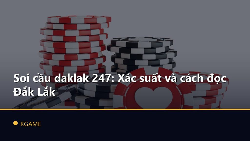 Soi cầu daklak 247: Xác suất và cách đọc Đắk Lắk