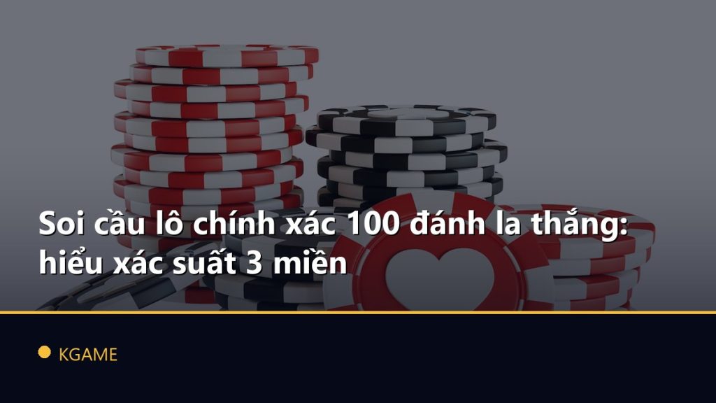 Soi cầu lô chính xác 100 đánh la thắng: hiểu xác suất 3 miền