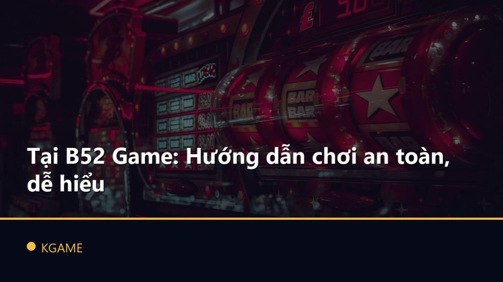 Tại B52 Game: Hướng dẫn chơi an toàn, dễ hiểu