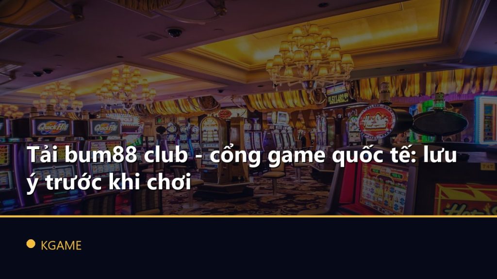 Tải bum88 club - cổng game quốc tế: lưu ý trước khi chơi