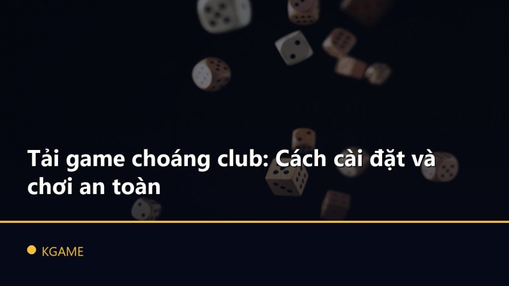 Tải game choáng club: Cách cài đặt và chơi an toàn