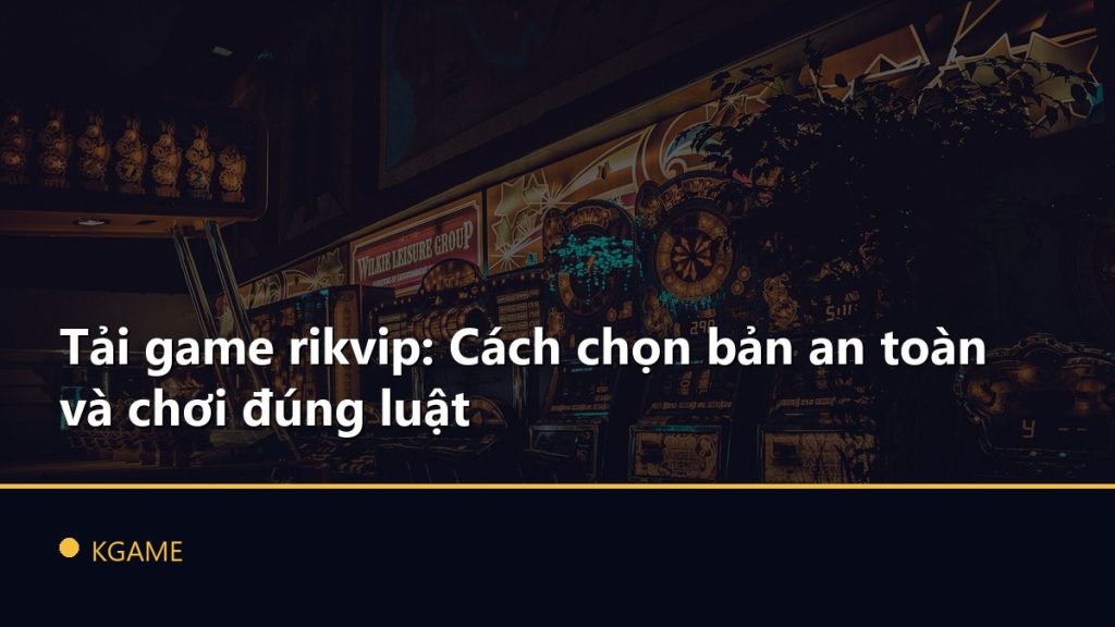 Tải game rikvip: Cách chọn bản an toàn và chơi đúng luật