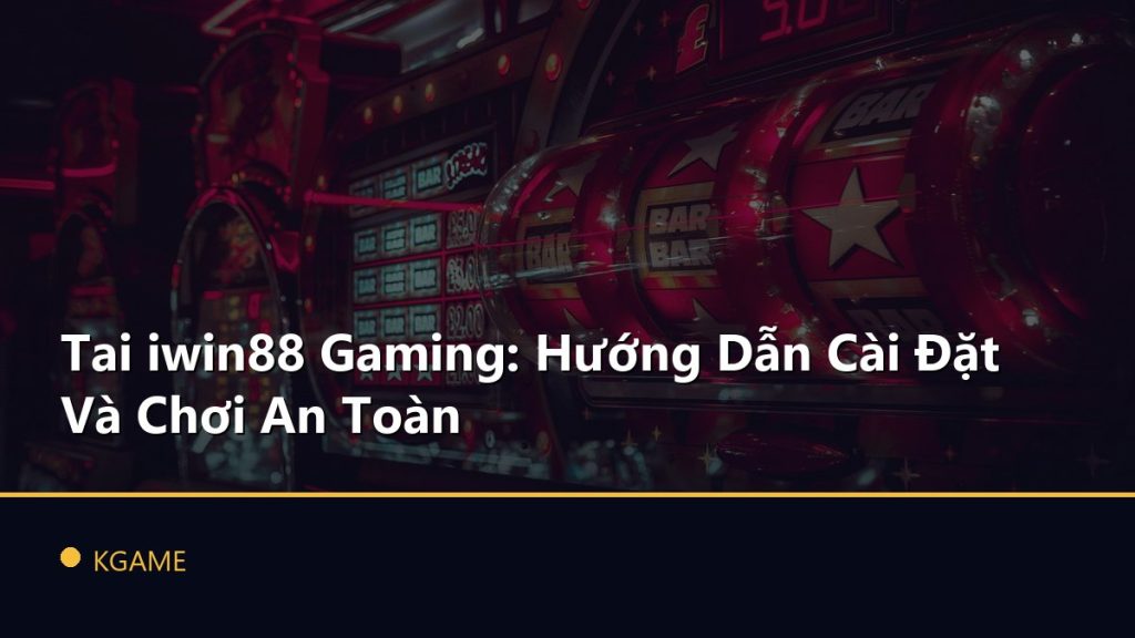 Tai iwin88 Gaming: Hướng Dẫn Cài Đặt Và Chơi An Toàn